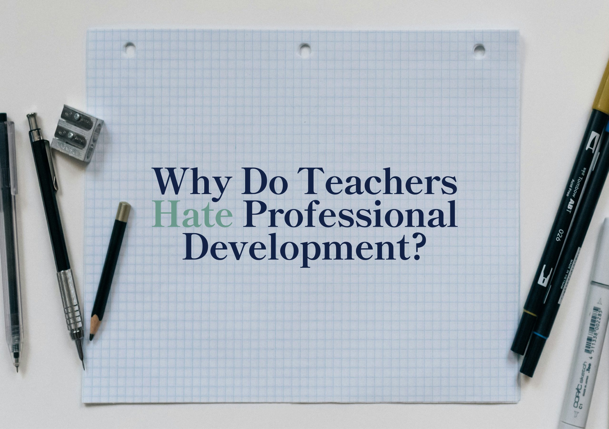 ext on graph paper reads: "Why Do Teachers Hate Professional Development?" with pens and pencils around the paper.